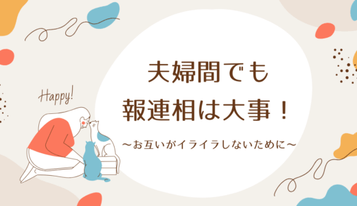 【お互いがイライラしないために】夫婦間でも「報連相」は大事！